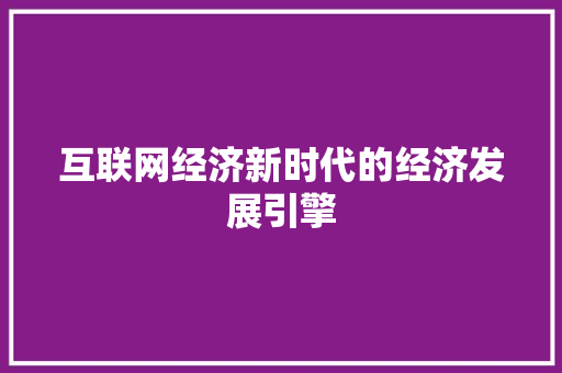 互联网经济新时代的经济发展引擎 互联网经济新时代的经济发展引擎