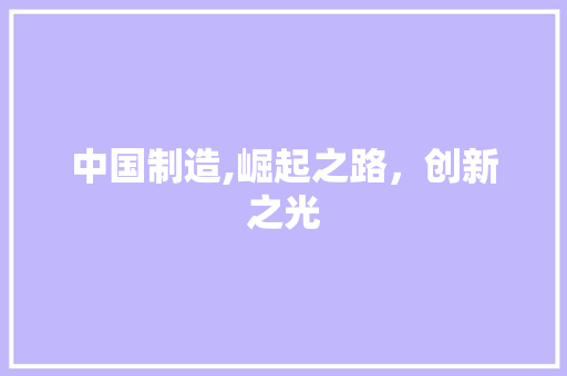 中国制造,崛起之路,创新之光 中国制造,崛起之路,创新之光