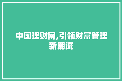 中国理财网,引领财富管理新潮流
