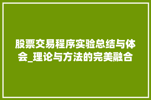 股票交易程序实验总结与体会_理论与方法的完美融合 股票交易程序实验总结与体会_理论与方法的完美融合