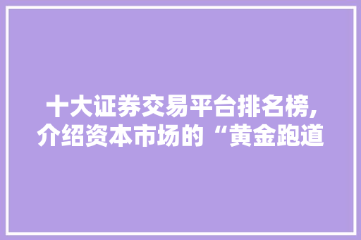 十大证券交易平台排名榜,介绍资本市场的“黄金跑道”
