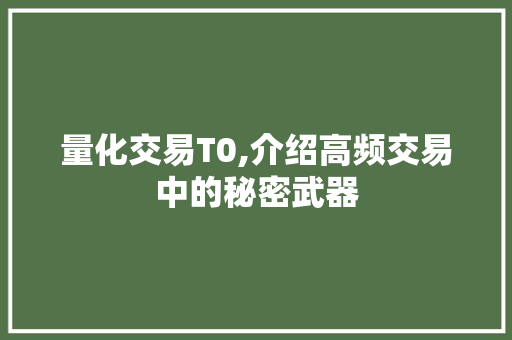 量化交易T0,介绍高频交易中的秘密武器 量化交易T0,介绍高频交易中的秘密武器