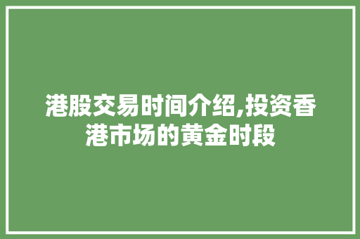 港股交易时间介绍,投资香港市场的黄金时段 港股交易时间介绍,投资香港市场的黄金时段