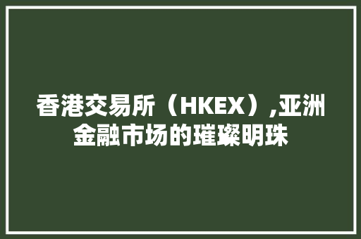 香港交易所(HKEX),亚洲金融市场的璀璨明珠 香港交易所(HKEX),亚洲金融市场的璀璨明珠