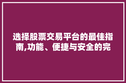 选择股票交易平台的最佳指南,功能、便捷与安全的完美融合 选择股票交易平台的最佳指南,功能、便捷与安全的完美融合