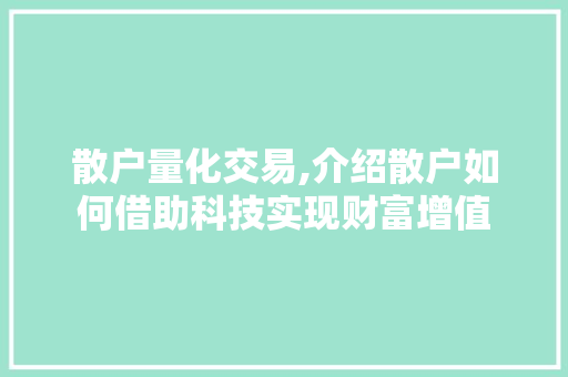 散户量化交易,介绍散户如何借助科技实现财富增值