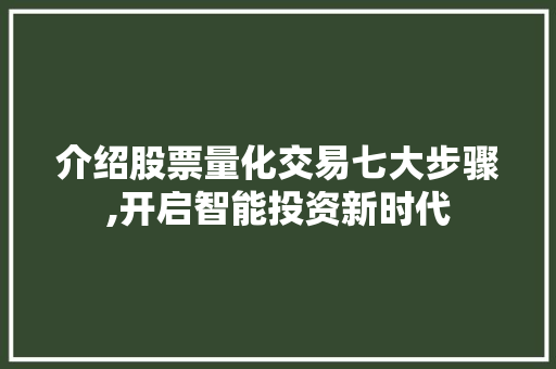 介绍股票量化交易七大步骤,开启智能投资新时代 介绍股票量化交易七大步骤,开启智能投资新时代