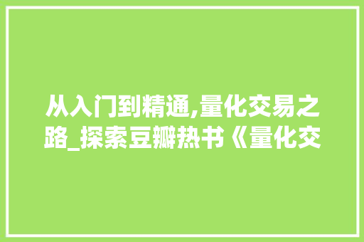 从入门到精通,量化交易之路_探索豆瓣热书《量化交易从入门到精通 从入门到精通,量化交易之路_探索豆瓣热书《量化交易从入门到精通