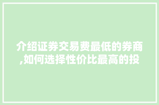 介绍证券交易费最低的券商,如何选择性价比最高的投资伙伴 介绍证券交易费最低的券商,如何选择性价比最高的投资伙伴