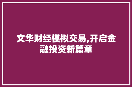 文华财经模拟交易,开启金融投资新篇章 文华财经模拟交易,开启金融投资新篇章