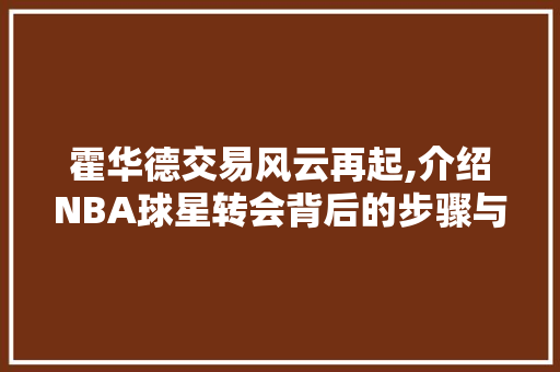 霍华德交易风云再起,介绍NBA球星转会背后的步骤与影响 霍华德交易风云再起,介绍NBA球星转会背后的步骤与影响