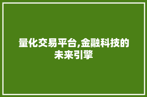 量化交易平台,金融科技的未来引擎 量化交易平台,金融科技的未来引擎