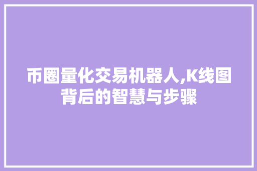 币圈量化交易机器人,K线图背后的智慧与步骤 币圈量化交易机器人,K线图背后的智慧与步骤