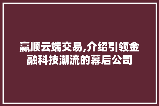 赢顺云端交易,介绍引领金融科技潮流的幕后公司 赢顺云端交易,介绍引领金融科技潮流的幕后公司