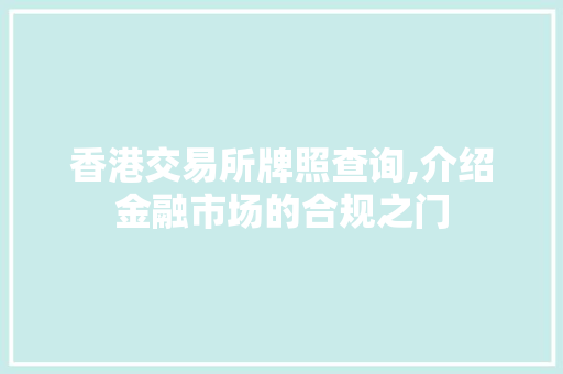 香港交易所牌照查询,介绍金融市场的合规之门 香港交易所牌照查询,介绍金融市场的合规之门