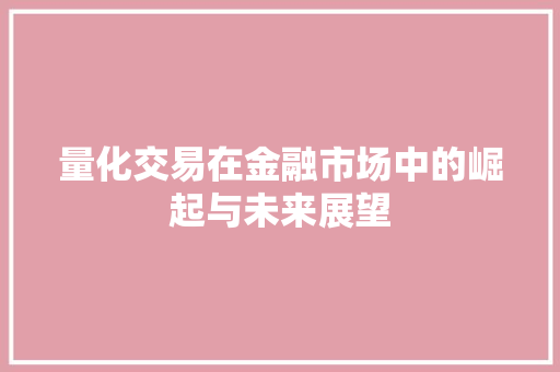 量化交易在金融市场中的崛起与未来展望 量化交易在金融市场中的崛起与未来展望