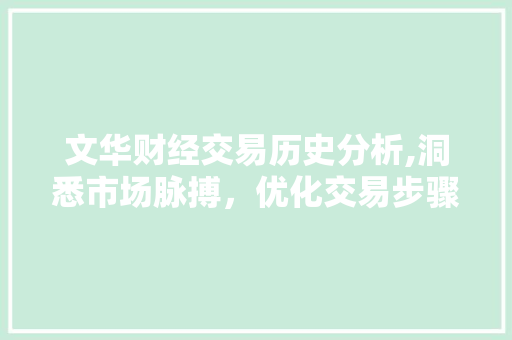 文华财经交易历史分析,洞悉市场脉搏，优化交易步骤