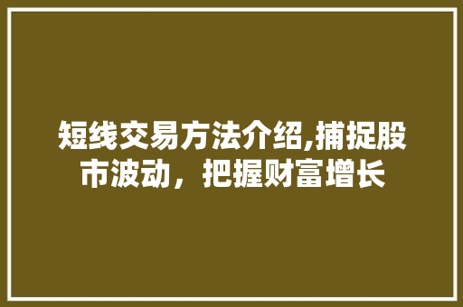 短线交易方法介绍,捕捉股市波动,把握财富增长 短线交易方法介绍,捕捉股市波动,把握财富增长