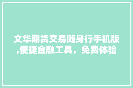 文华期货交易随身行手机版,便捷金融工具,免费体验,助您轻松掌控市场动态 文华期货交易随身行手机版,便捷金融工具,免费体验,助您轻松掌控市场动态