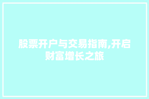 股票开户与交易指南,开启财富增长之旅 股票开户与交易指南,开启财富增长之旅