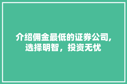 介绍佣金最低的证券公司,选择明智,投资无忧 介绍佣金最低的证券公司,选择明智,投资无忧
