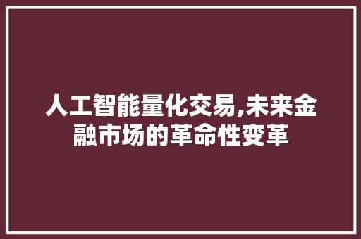 人工智能量化交易,未来金融市场的革命性变革 人工智能量化交易,未来金融市场的革命性变革