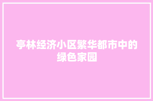 亭林经济小区繁华都市中的绿色家园 亭林经济小区繁华都市中的绿色家园