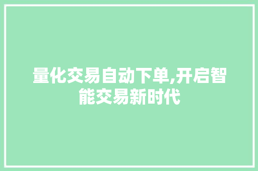 量化交易自动下单,开启智能交易新时代 量化交易自动下单,开启智能交易新时代