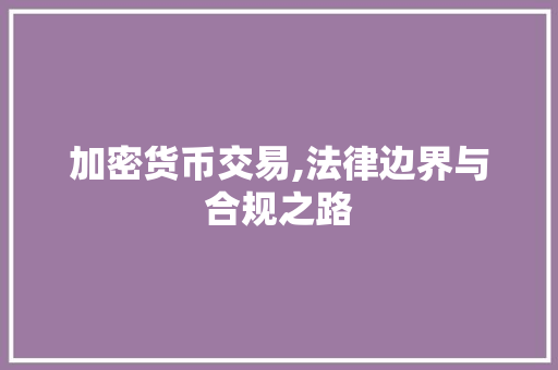 加密货币交易,法律边界与合规之路 加密货币交易,法律边界与合规之路