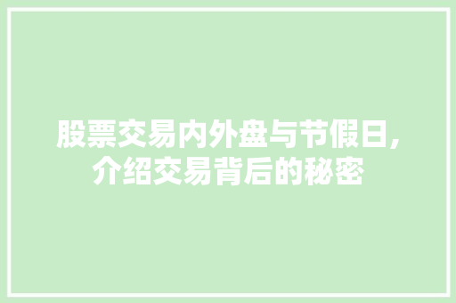 股票交易内外盘与节假日,介绍交易背后的秘密