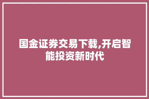 国金证券交易下载,开启智能投资新时代 国金证券交易下载,开启智能投资新时代