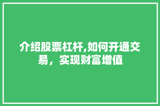 介绍股票杠杆,如何开通交易,实现财富增值 介绍股票杠杆,如何开通交易,实现财富增值