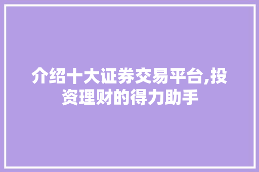 介绍十大证券交易平台,投资理财的得力助手 介绍十大证券交易平台,投资理财的得力助手