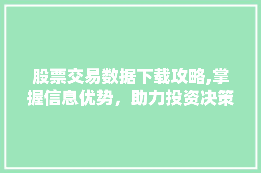 股票交易数据下载攻略,掌握信息优势,助力投资决策 股票交易数据下载攻略,掌握信息优势,助力投资决策