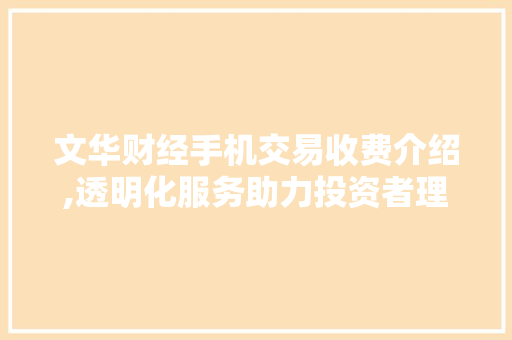 文华财经手机交易收费介绍,透明化服务助力投资者理性投资 文华财经手机交易收费介绍,透明化服务助力投资者理性投资