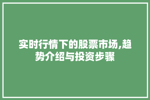 实时行情下的股票市场,趋势介绍与投资步骤 实时行情下的股票市场,趋势介绍与投资步骤