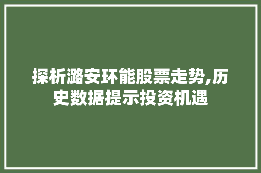 探析潞安环能股票走势,历史数据提示投资机遇 探析潞安环能股票走势,历史数据提示投资机遇