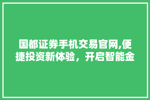 国都证券手机交易官网,便捷投资新体验,开启智能金融时代 国都证券手机交易官网,便捷投资新体验,开启智能金融时代