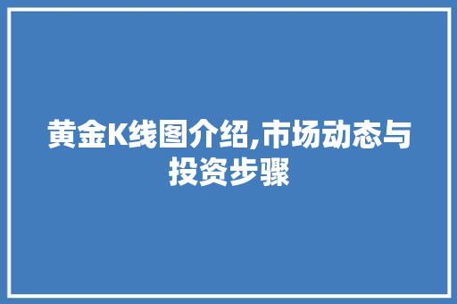 黄金K线图介绍,市场动态与投资步骤 黄金K线图介绍,市场动态与投资步骤