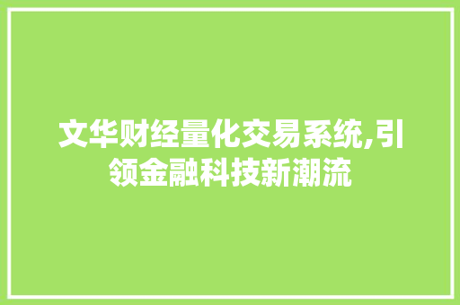 文华财经量化交易系统,引领金融科技新潮流 文华财经量化交易系统,引领金融科技新潮流