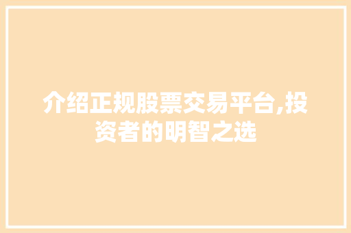 介绍正规股票交易平台,投资者的明智之选 介绍正规股票交易平台,投资者的明智之选