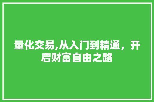量化交易,从入门到精通,开启财富自由之路 量化交易,从入门到精通,开启财富自由之路
