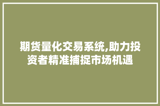 期货量化交易系统,助力投资者精准捕捉市场机遇 期货量化交易系统,助力投资者精准捕捉市场机遇