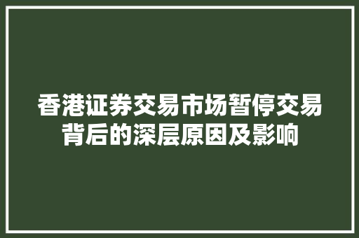 香港证券交易市场暂停交易背后的深层原因及影响 香港证券交易市场暂停交易背后的深层原因及影响