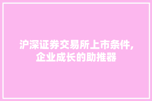 沪深证券交易所上市条件,企业成长的助推器 沪深证券交易所上市条件,企业成长的助推器