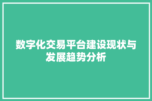数字化交易平台建设现状与发展趋势分析 数字化交易平台建设现状与发展趋势分析