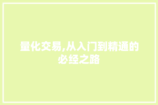 量化交易,从入门到精通的必经之路 量化交易,从入门到精通的必经之路
