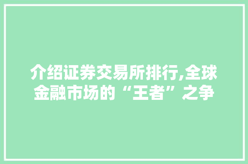 介绍证券交易所排行,全球金融市场的“王者”之争 介绍证券交易所排行,全球金融市场的“王者”之争