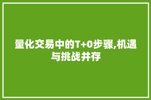 量化交易中的T+0步骤,机遇与挑战并存 量化交易中的T+0步骤,机遇与挑战并存