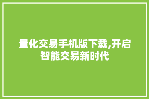 量化交易手机版下载,开启智能交易新时代 量化交易手机版下载,开启智能交易新时代